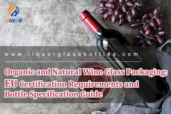 Imballaggi per bicchieri da vino biologici e naturali: requisiti di certificazione UE e guida alle specifiche delle bottiglie