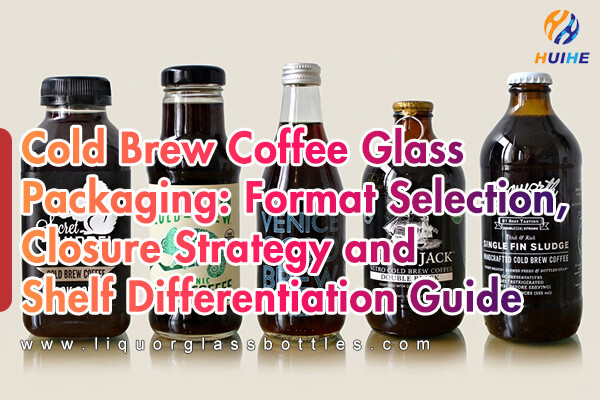 Packaging in vetro per caff&egrave; freddo: selezione del formato, strategia di chiusura e guida alla differenziazione sullo scaffale